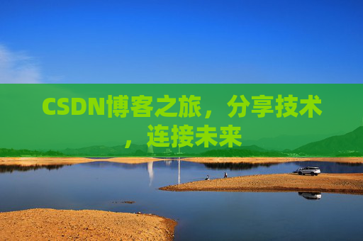 CSDN博客之旅，分享技术，连接未来