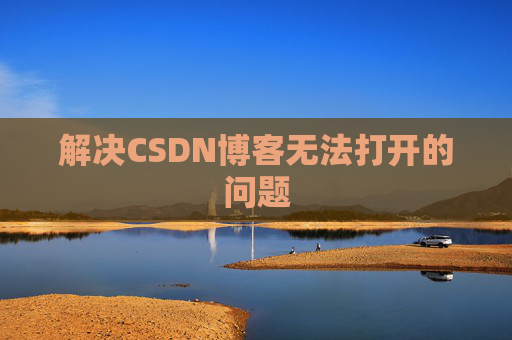 解决CSDN博客无法打开的问题 解决CSDN博客无法打开的问题