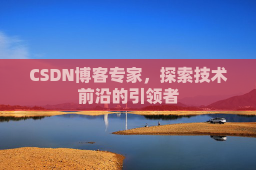 CSDN博客专家，探索技术前沿的引领者
